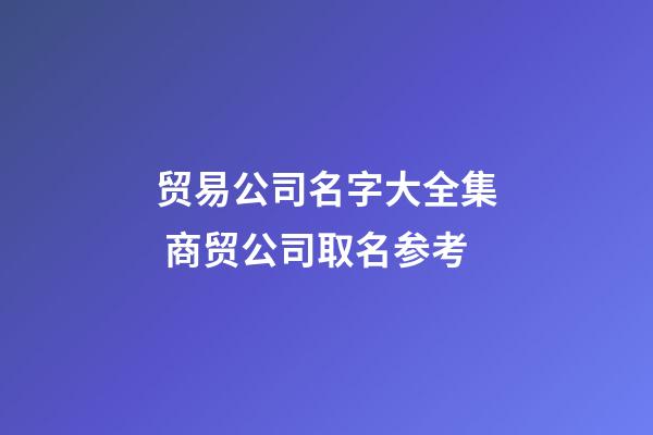 贸易公司名字大全集 商贸公司取名参考